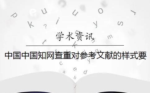 中国中国知网查重对参考文献的样式要求是怎么样的？