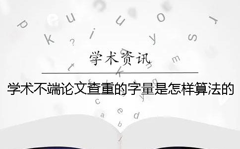 学术不端论文查重的字量是怎样算法的？