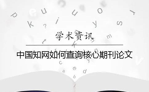 中国知网如何查询核心期刊论文