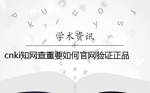 cnki知网查重要如何官网验证正品？