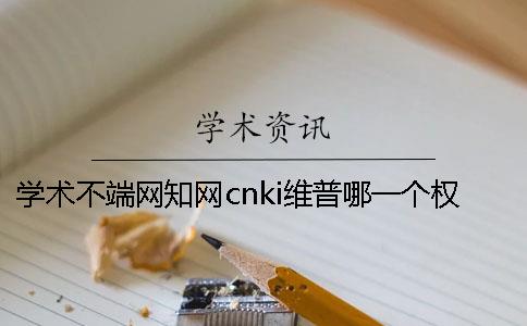 学术不端网知网cnki维普哪一个权威