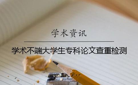 学术不端大学生专科论文查重检测