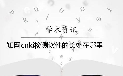 知网cnki检测软件的长处在哪里？