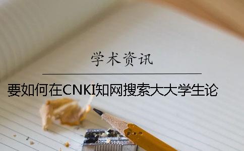 要如何在CNKI知网搜索大大学生论文