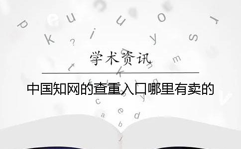 中国知网的查重入口哪里有卖的