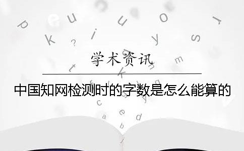 中国知网检测时的字数是怎么能算的？