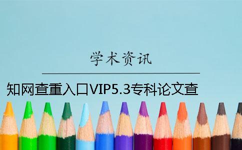 知网查重入口VIP5.3专科论文查重