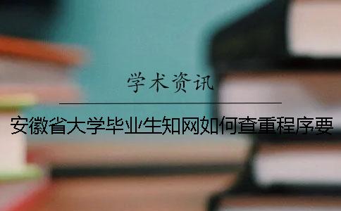 安徽省大学毕业生知网如何查重？程序要查吗？