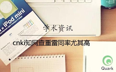 cnki知网查重雷同率尤其高