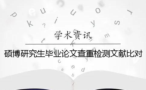 硕博研究生毕业论文查重检测文献比对库有哪些个