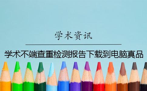 学术不端查重检测报告下载到电脑真品与赝品的验证建议验证几次