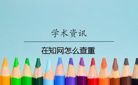 在知网怎么查重