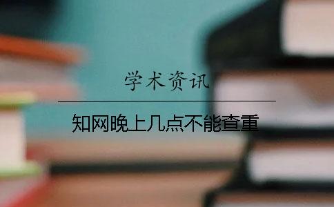 知网晚上几点不能查重