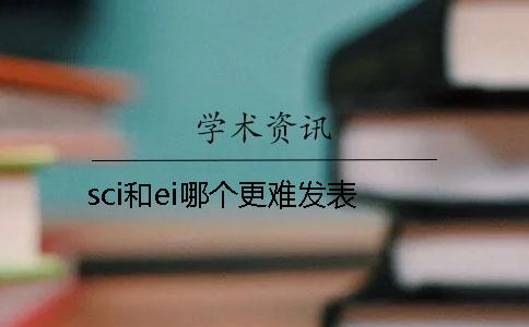 sci和ei哪个更难发表