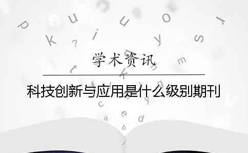 科技创新与应用是什么级别期刊