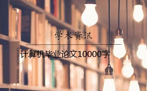 计算机毕业论文10000字