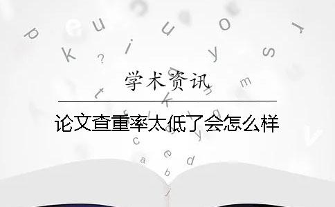 论文查重率太低了会怎么样