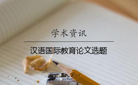 汉语国际教育论文选题