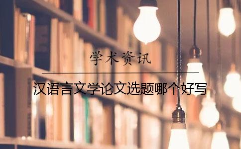 汉语言文学论文选题哪个好写