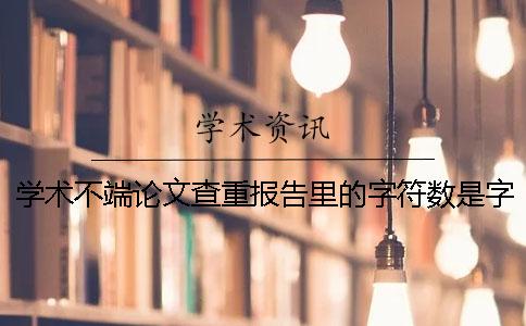 学术不端论文查重报告里的字符数是字符是字符数