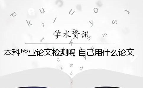 本科毕业论文检测吗 自己用什么论文检测系统比较靠谱