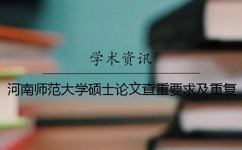 河南师范大学硕士论文查重要求及重复率 河南师范大学论文查重标准