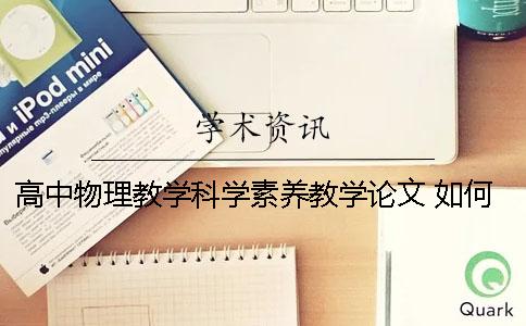 高中物理教学科学素养教学论文 如何在高中物理教学中培养学生的科学素养