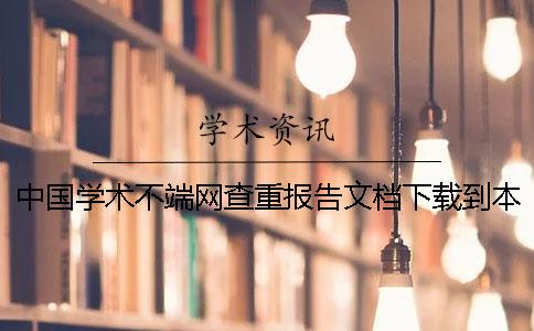 中国学术不端网查重报告文档下载到本地如何鉴定是否真的