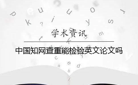 中国知网查重能检验英文论文吗？