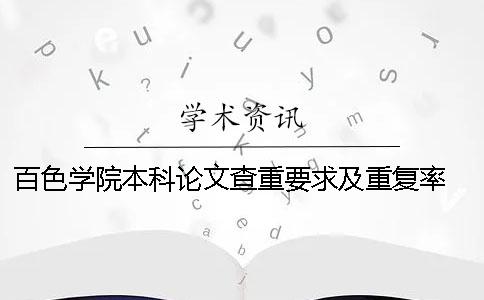 百色学院本科论文查重要求及重复率 百色学院论文查重通过率一