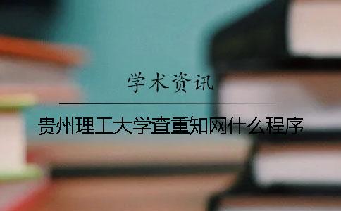 贵州理工大学查重知网什么程序