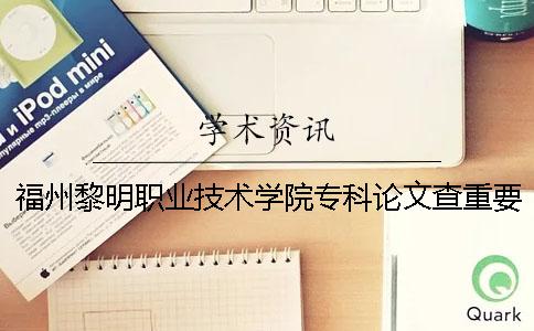 福州黎明职业技术学院专科论文查重要求及重复率 福州黎明职业技术学院专科入取线一