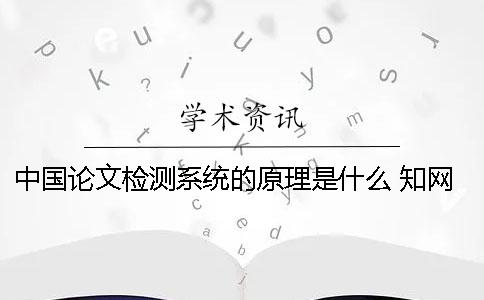 中国论文检测系统的原理是什么？ 知网查重检测系统原理是什么