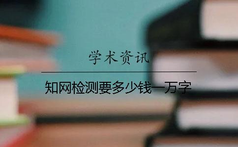 知网检测要多少钱一万字