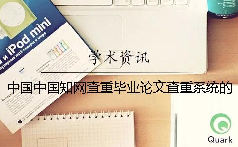 中国中国知网查重毕业论文查重系统的优势到底是怎么回事？