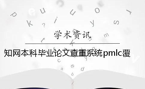 知网本科毕业论文查重系统pmlc覆盖哪些范围