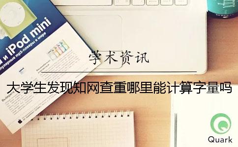 大学生发现知网查重哪里能计算字量吗？