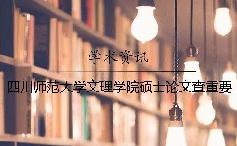 四川师范大学文理学院硕士论文查重要求及重复率 四川师范大学硕士论文查重率规定