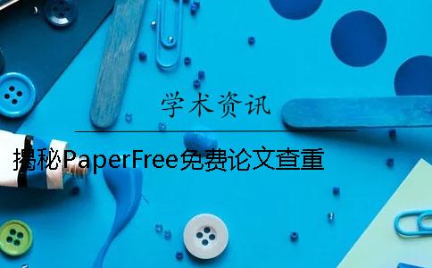 揭秘PaperFree免费论文查重 paperfree在线查重怎么导出论文