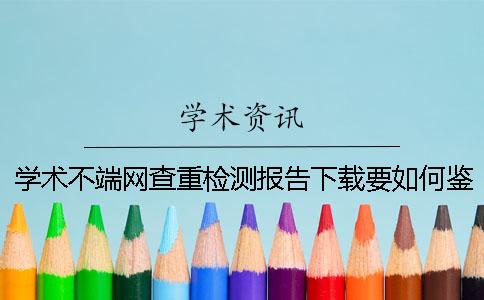 学术不端网查重检测报告下载要如何鉴定真假