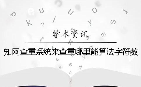 知网查重系统来查重哪里能算法字符数数