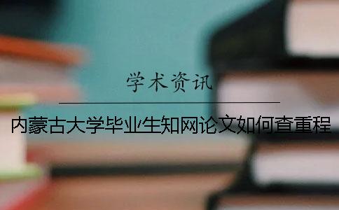 内蒙古大学毕业生知网论文如何查重？程序要查吗？