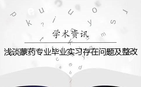 浅谈蒙药专业毕业实习存在问题及整改措施