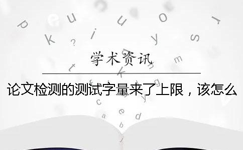 论文检测的测试字量来了上限，该怎么样下载？