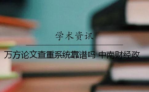 万方论文查重系统靠谱吗？ 中南财经政法大学论文查重系统