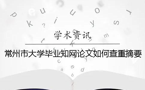 常州市大学毕业知网论文如何查重？摘要查重吗？