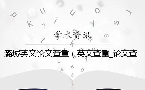 潞城英文论文查重（英文查重_论文查重率多少合格）