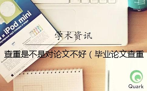 查重是不是对论文不好（毕业论文查重是怎么查的_论文查重怎么算重复）