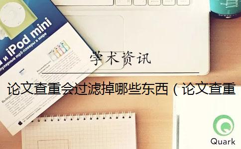 论文查重会过滤掉哪些东西（论文查重怎么算重复_论文中的定义也查重么）