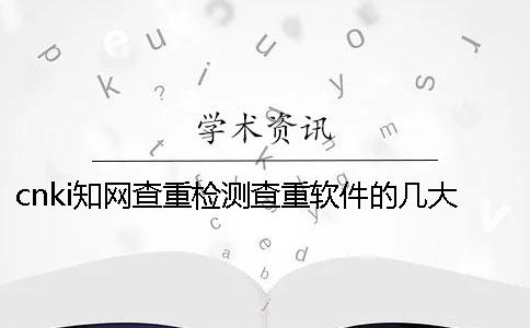 cnki知网查重检测查重软件的几大优点